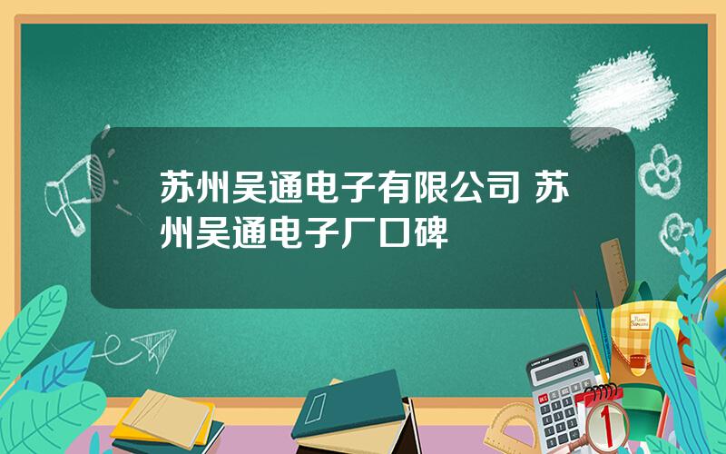 苏州吴通电子有限公司 苏州吴通电子厂口碑